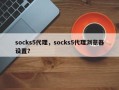 socks5代理，socks5代理浏览器设置？