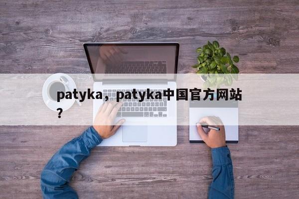patyka，patyka中国官方网站
？-第1张图片-承越创业知识网