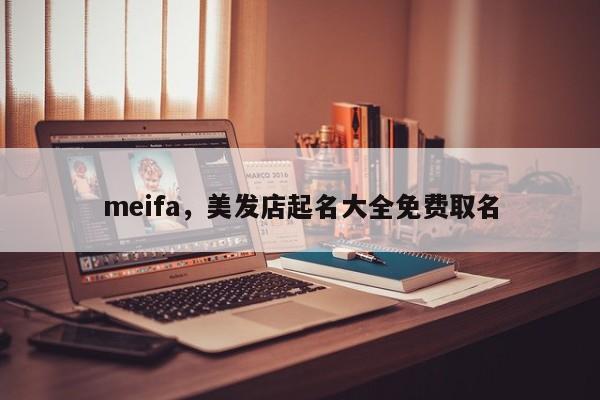meifa，美发店起名大全免费取名-第1张图片-承越创业知识网