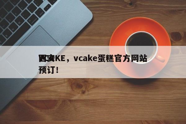 VCAKE，vcake蛋糕官方网站
西安预订！-第1张图片-承越创业知识网