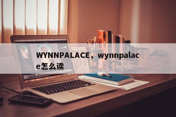 WYNNPALACE，wynnpalace怎么读-第1张图片-承越创业知识网
