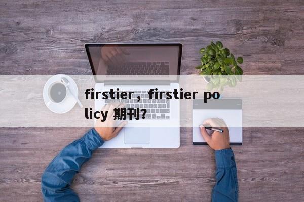 firstier，firstier policy 期刊？-第1张图片-承越创业知识网