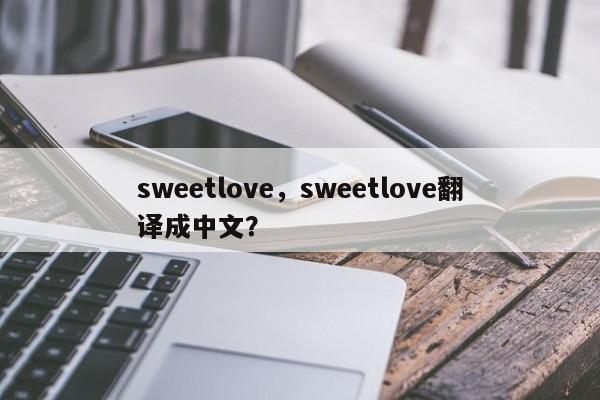 sweetlove，sweetlove翻译成中文？-第1张图片-承越创业知识网