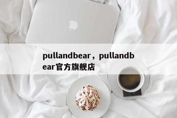 pullandbear，pullandbear官方旗舰店-第1张图片-承越创业知识网