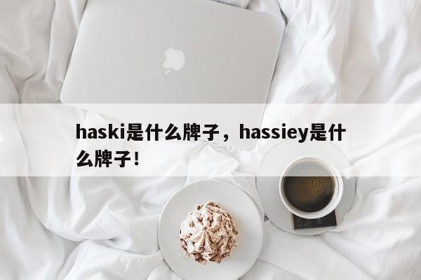 haski是什么牌子，hassiey是什么牌子！-第1张图片-承越创业知识网