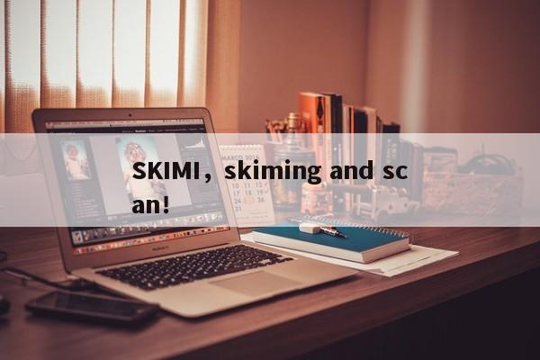 SKIMI，skiming and scan！-第1张图片-承越创业知识网