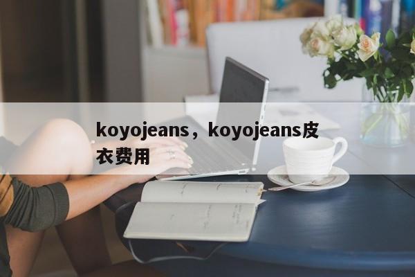 koyojeans，koyojeans皮衣费用
-第1张图片-承越创业知识网