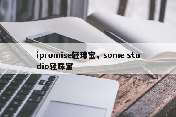 ipromise轻珠宝，some studio轻珠宝-第1张图片-承越创业知识网
