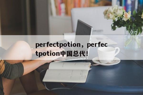 perfectpotion，perfectpotion中国总代！-第1张图片-承越创业知识网