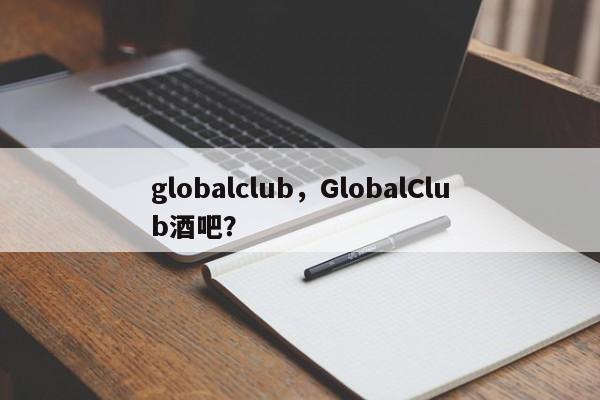 globalclub，GlobalClub酒吧？-第1张图片-承越创业知识网