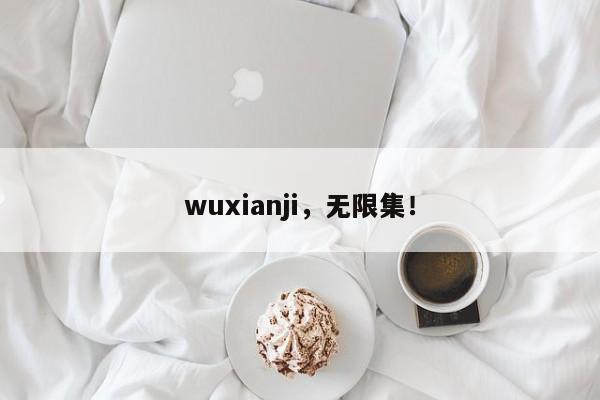 wuxianji，无限集！-第1张图片-承越创业知识网