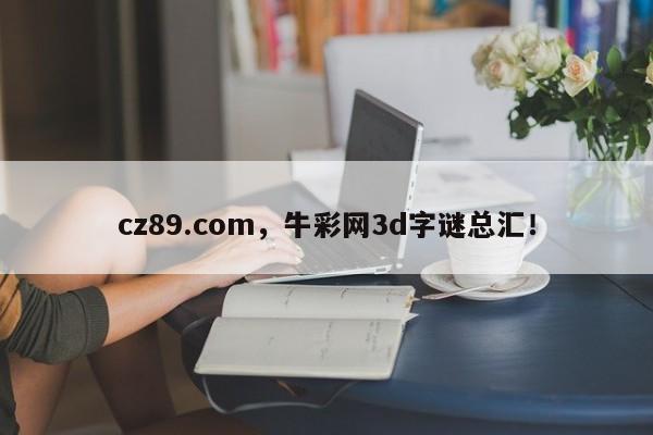 cz89.com，牛彩网3d字谜总汇！-第1张图片-承越创业知识网
