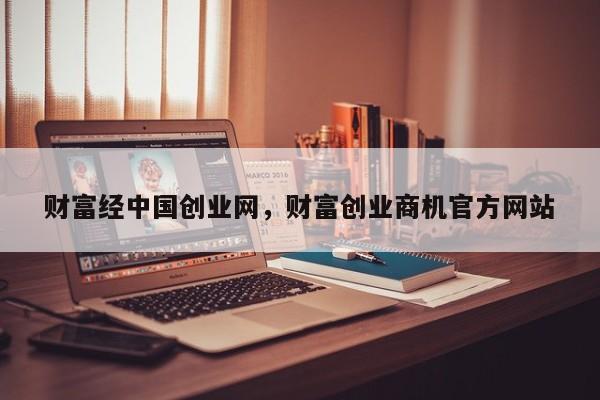 财富经中国创业网，财富创业商机官方网站
-第1张图片-承越创业知识网