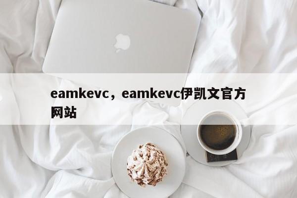 eamkevc，eamkevc伊凯文官方网站
！-第1张图片-承越创业知识网