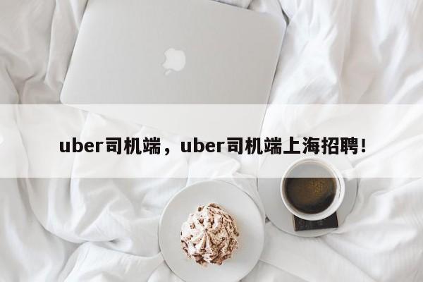 uber司机端，uber司机端上海招聘！-第1张图片-承越创业知识网