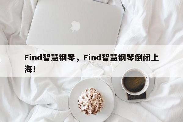 Find智慧钢琴，Find智慧钢琴倒闭上海！-第1张图片-承越创业知识网