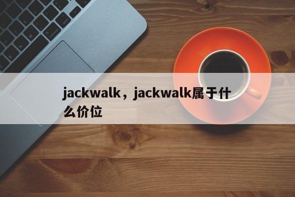 jackwalk，jackwalk属于什么价位-第1张图片-承越创业知识网
