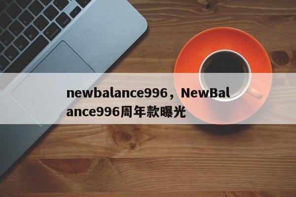 newbalance996，NewBalance996周年款曝光-第1张图片-承越创业知识网