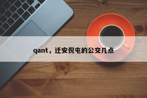 qant，迁安倪屯的公交几点-第1张图片-承越创业知识网