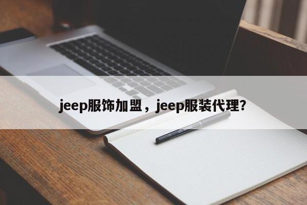 jeep服饰加盟，jeep服装代理？-第1张图片-承越创业知识网
