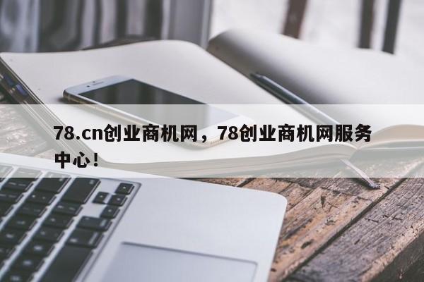 78.cn创业商机网，78创业商机网服务中心！-第1张图片-承越创业知识网