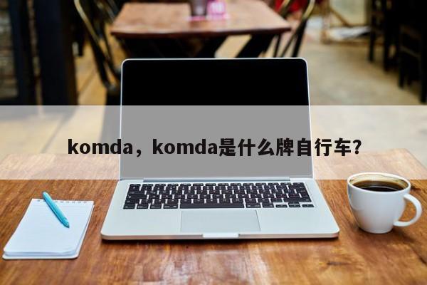 komda，komda是什么牌自行车？-第1张图片-承越创业知识网
