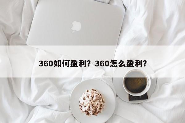 360如何盈利？360怎么盈利？-第1张图片-承越创业知识网