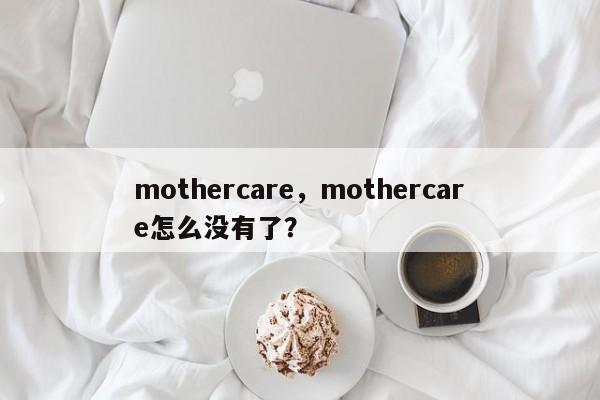 mothercare，mothercare怎么没有了？-第1张图片-承越创业知识网