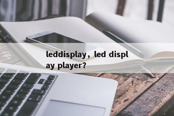 leddisplay，led display player？-第1张图片-承越创业知识网