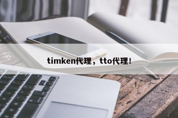 timken代理，tto代理！-第1张图片-承越创业知识网