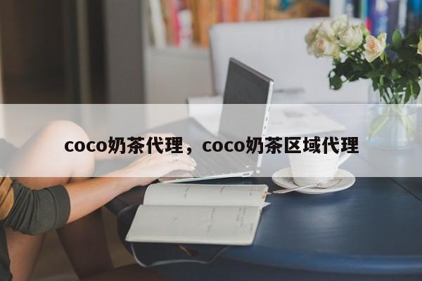 coco奶茶代理，coco奶茶区域代理-第1张图片-承越创业知识网