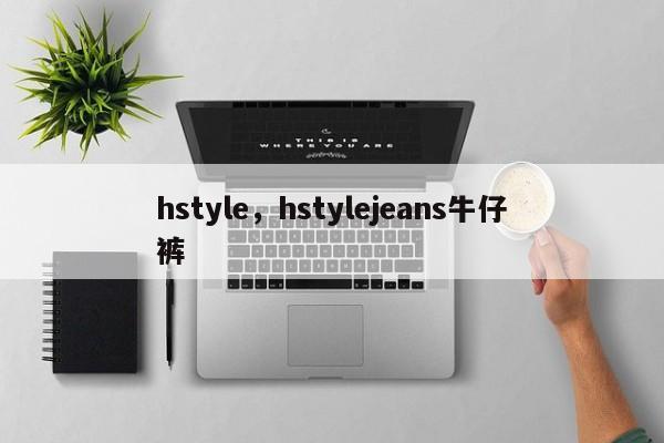 hstyle，hstylejeans牛仔裤-第1张图片-承越创业知识网