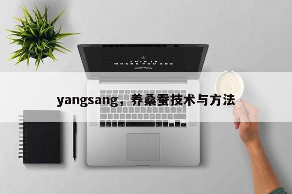 yangsang，养桑蚕技术与方法-第1张图片-承越创业知识网