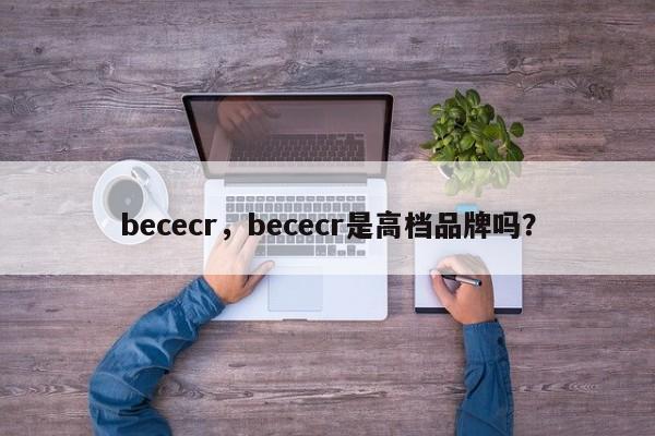 bececr，bececr是高档品牌吗？-第1张图片-承越创业知识网