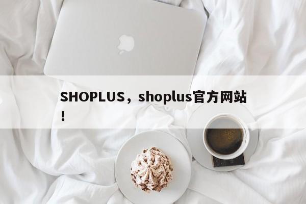 SHOPLUS，shoplus官方网站
！-第1张图片-承越创业知识网