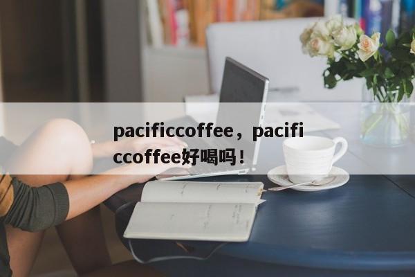 pacificcoffee，pacificcoffee好喝吗！-第1张图片-承越创业知识网