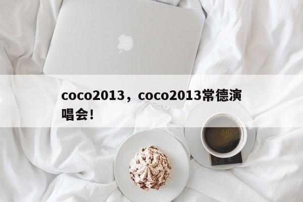 coco2013，coco2013常德演唱会！-第1张图片-承越创业知识网