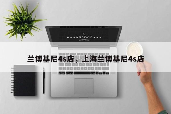 兰博基尼4s店，上海兰博基尼4s店-第1张图片-承越创业知识网