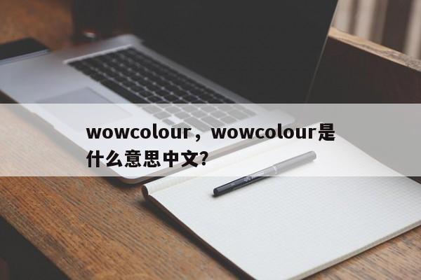 wowcolour，wowcolour是什么意思中文？-第1张图片-承越创业知识网