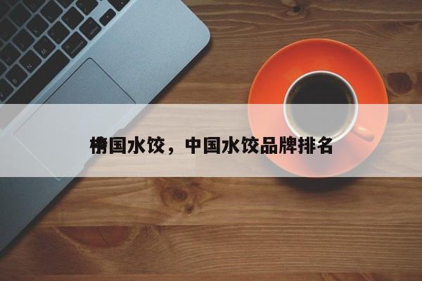 中国水饺，中国水饺品牌排名
榜-第1张图片-承越创业知识网