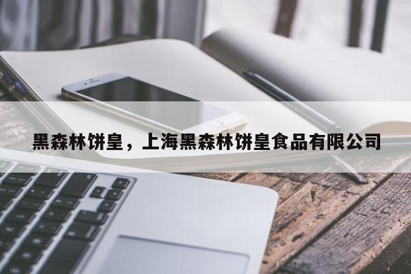 黑森林饼皇，上海黑森林饼皇食品有限公司-第1张图片-承越创业知识网