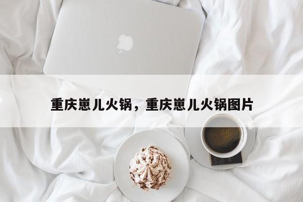 重庆崽儿火锅，重庆崽儿火锅图片-第1张图片-承越创业知识网