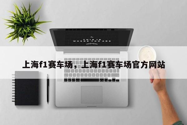 上海f1赛车场，上海f1赛车场官方网站
-第1张图片-承越创业知识网